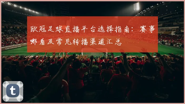 欧冠足球直播平台选择指南：赛事哪看及常见转播渠道汇总