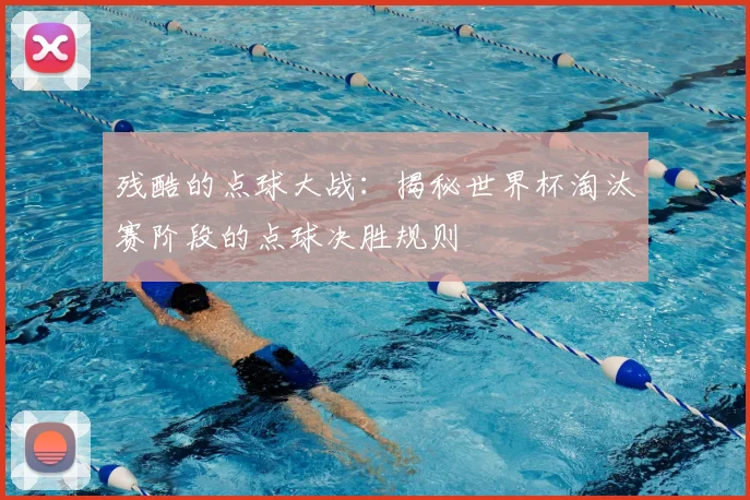 残酷的点球大战：揭秘世界杯淘汰赛阶段的点球决胜规则