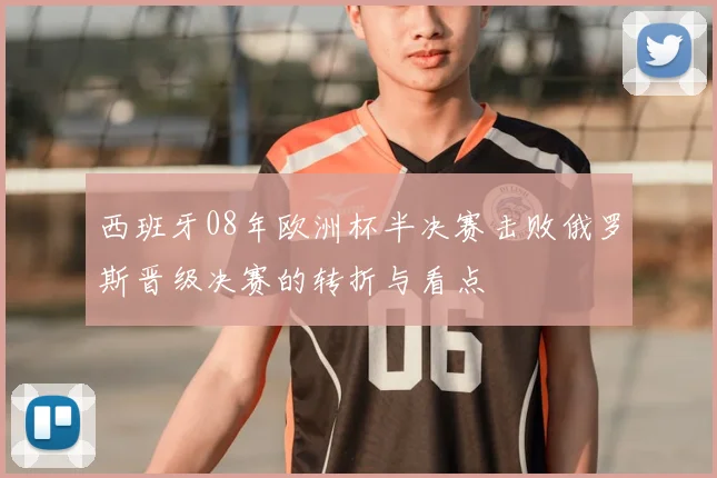 西班牙08年欧洲杯半决赛击败俄罗斯晋级决赛的转折与看点