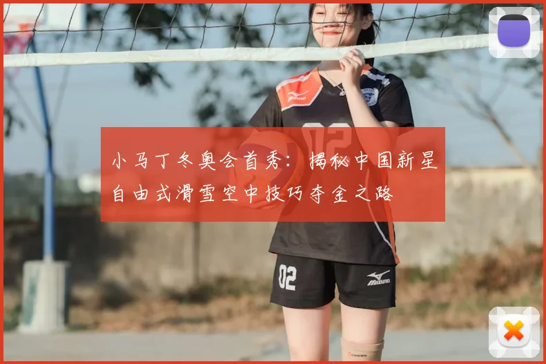 小马丁冬奥会首秀：揭秘中国新星自由式滑雪空中技巧夺金之路