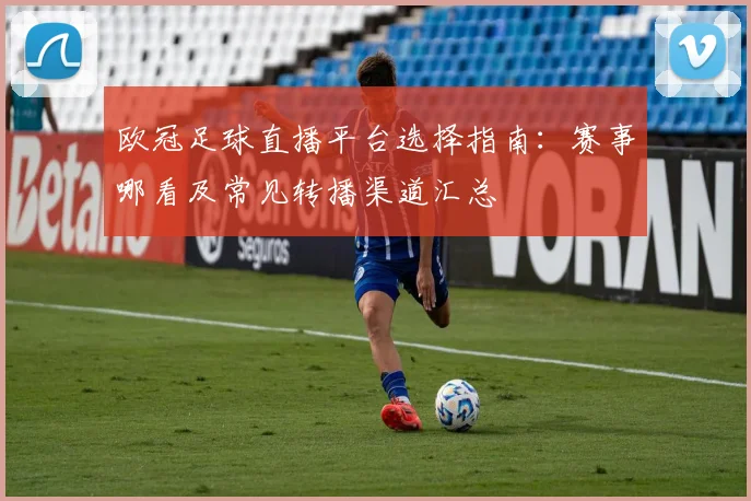 欧冠足球直播平台选择指南：赛事哪看及常见转播渠道汇总